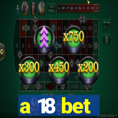 a 18 bet